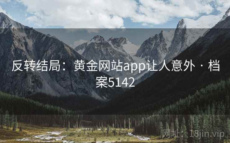 反转结局:黄金网站app让人意外 · 档案5142 反转结局:黄金网站app让人意外 · 档案5142