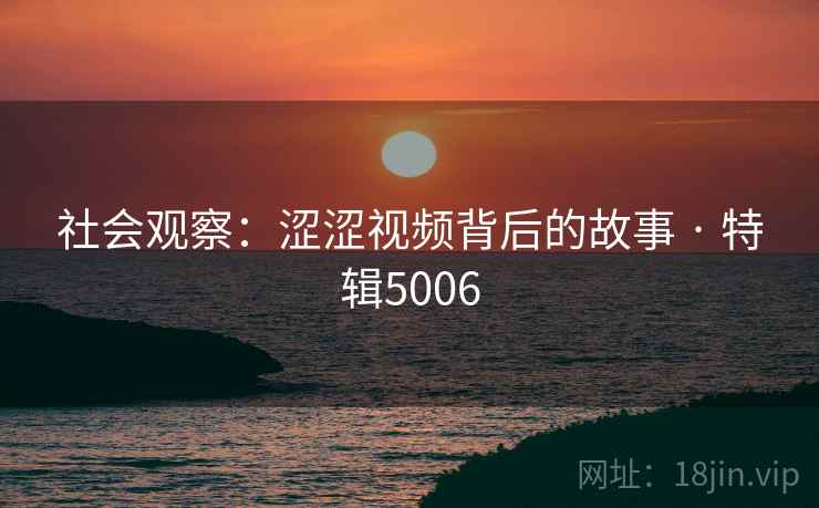 社会观察：涩涩视频背后的故事 · 特辑5006