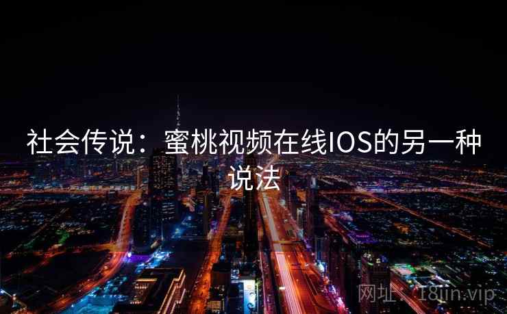 社会传说：蜜桃视频在线IOS的另一种说法