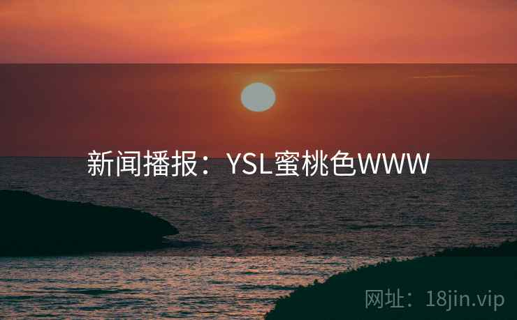新闻播报:YSL蜜桃色WWW 新闻播报:YSL蜜桃色WWW