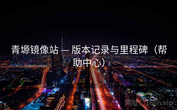 青塬镜像站 — 版本记录与里程碑(帮助中心) 青塬镜像站 — 版本记录与里程碑(帮助中心)