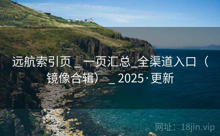 远航索引页 _ 一页汇总_全渠道入口（镜像合辑） _ 2025·更新