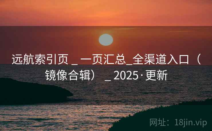 远航索引页 _ 一页汇总_全渠道入口（镜像合辑） _ 2025·更新
