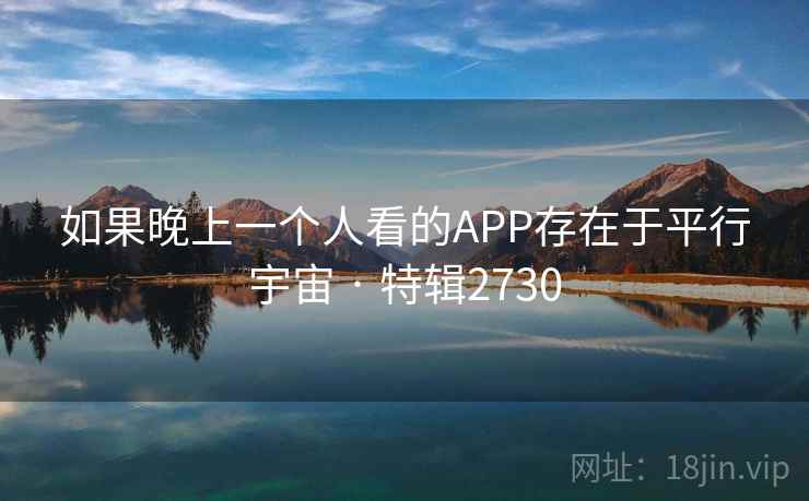 如果晚上一个人看的APP存在于平行宇宙 · 特辑2730
