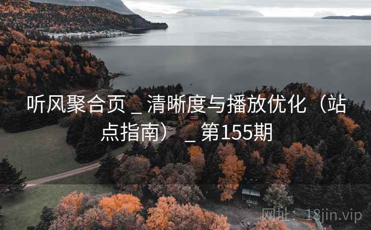 听风聚合页 _ 清晰度与播放优化(站点指南) _ 第155期 听风聚合页 _ 清晰度与播放优化(站点指南) _ 第155期