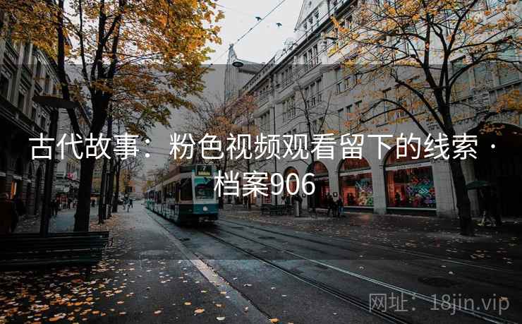 古代故事：粉色视频观看留下的线索 · 档案906