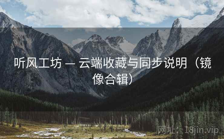 听风工坊 — 云端收藏与同步说明（镜像合辑）