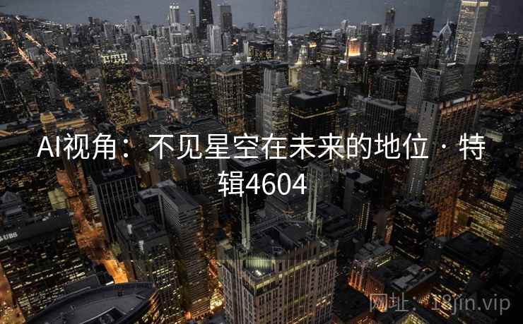 AI视角：不见星空在未来的地位 · 特辑4604