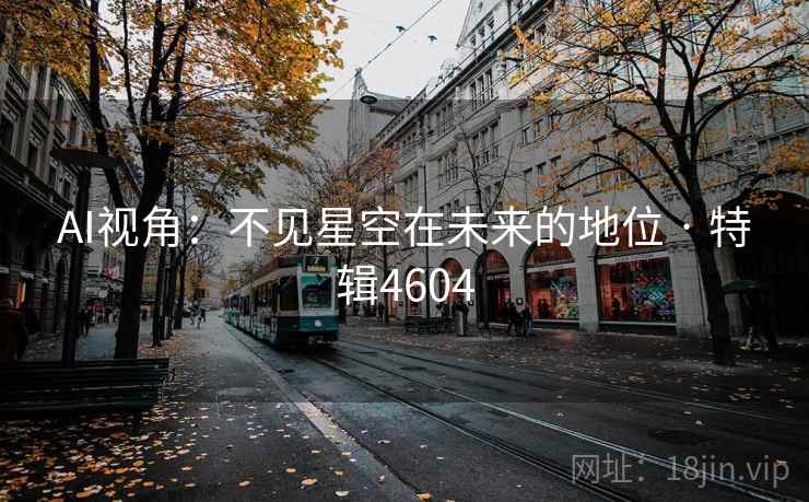 AI视角：不见星空在未来的地位 · 特辑4604