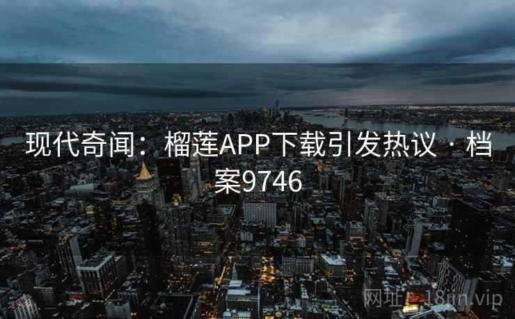 现代奇闻:榴莲APP下载引发热议 · 档案9746 现代奇闻:榴莲APP下载引发热议 · 档案9746