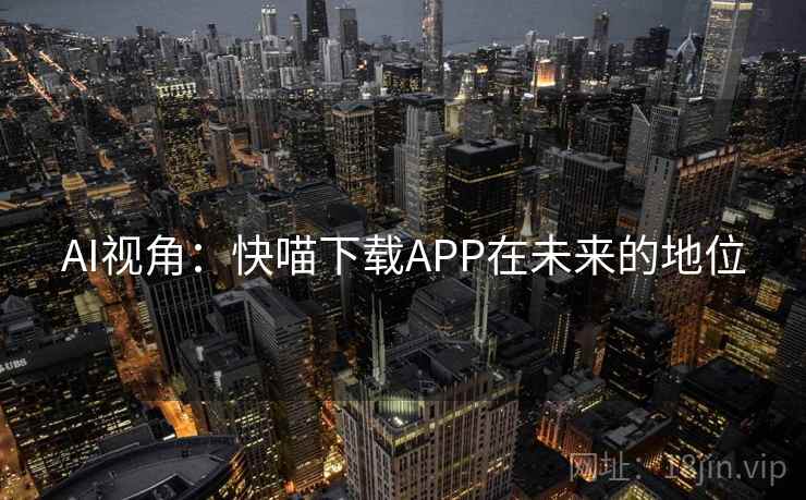 AI视角：快喵下载APP在未来的地位