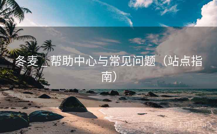 冬麦 _ 帮助中心与常见问题（站点指南）