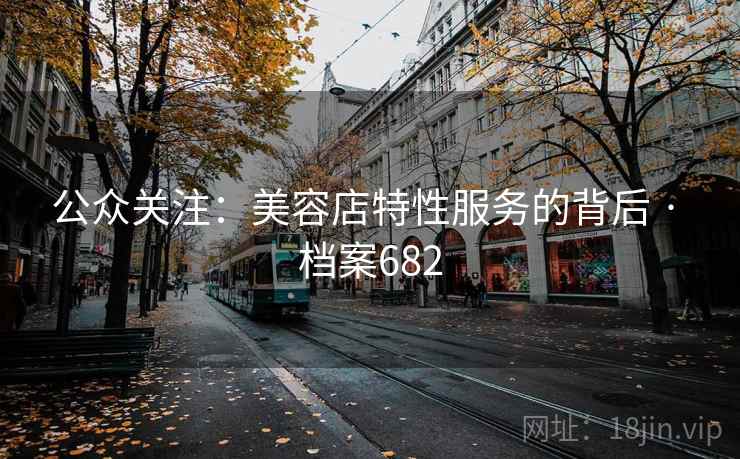 公众关注：美容店特性服务的背后 · 档案682