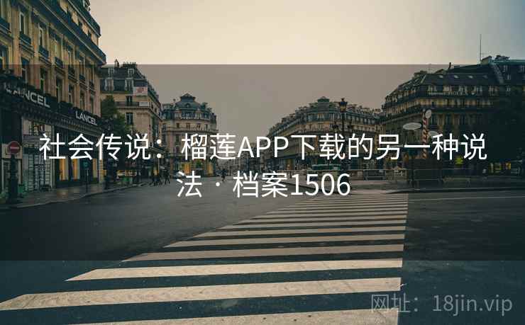 社会传说：榴莲APP下载的另一种说法 · 档案1506